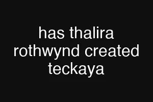 has thalira rothwynd created teckaya